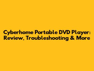 Cyberhome Portable DVD Player: Review, Troubleshooting & More