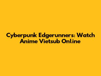 Cyberpunk Edgerunners: Watch Anime Vietsub Online