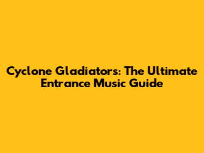 Cyclone Gladiators: The Ultimate Entrance Music Guide