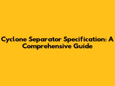 Cyclone Separator Specification: A Comprehensive Guide