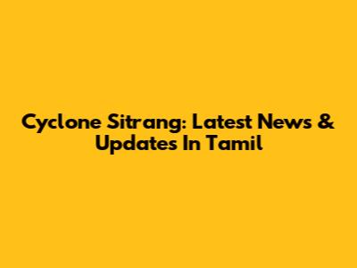 Cyclone Sitrang: Latest News & Updates In Tamil