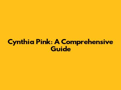 Cynthia Pink: A Comprehensive Guide