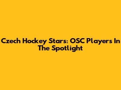 Czech Hockey Stars: OSC Players In The Spotlight