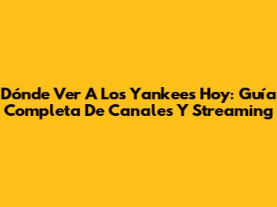 Dónde Ver A Los Yankees Hoy: Guía Completa De Canales Y Streaming
