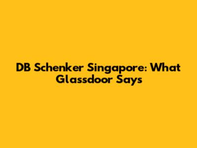 DB Schenker Singapore: What Glassdoor Says