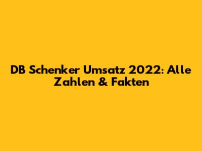 DB Schenker Umsatz 2022: Alle Zahlen & Fakten