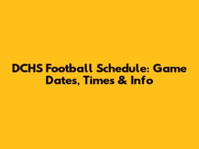 DCHS Football Schedule: Game Dates, Times & Info