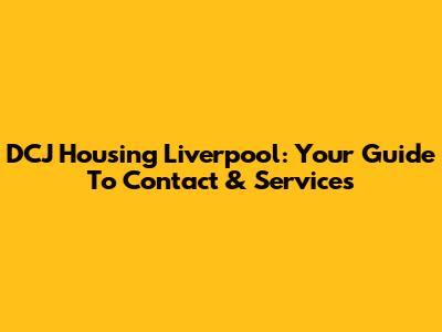 DCJ Housing Liverpool: Your Guide To Contact & Services