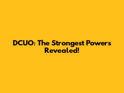 DCUO: The Strongest Powers Revealed!