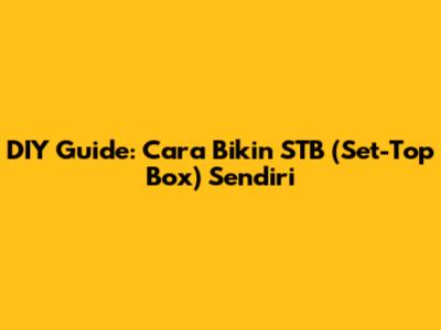 DIY Guide: Cara Bikin STB (Set-Top Box) Sendiri