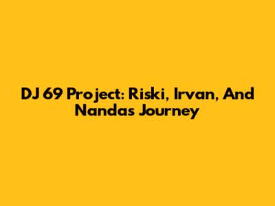 DJ 69 Project: Riski, Irvan, And Nanda's Journey