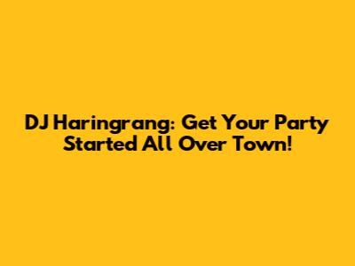 DJ Haringrang: Get Your Party Started All Over Town!