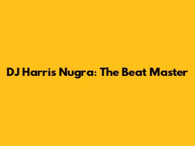 DJ Harris Nugra: The Beat Master