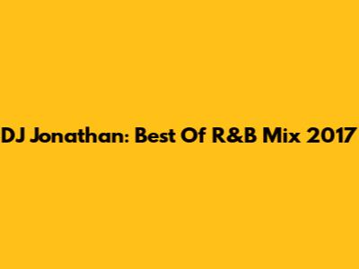 DJ Jonathan: Best Of R&B Mix 2017