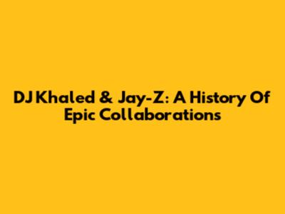DJ Khaled & Jay-Z: A History Of Epic Collaborations