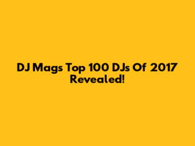 DJ Mag's Top 100 DJs Of 2017 Revealed!