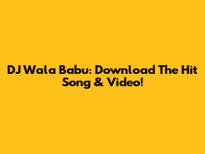 DJ Wala Babu: Download The Hit Song & Video!