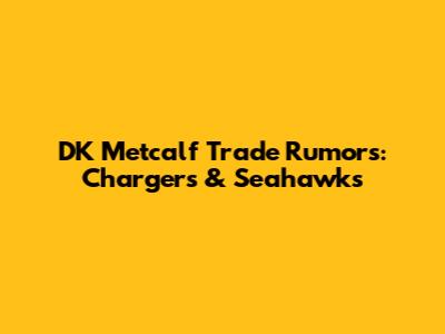 DK Metcalf Trade Rumors: Chargers & Seahawks