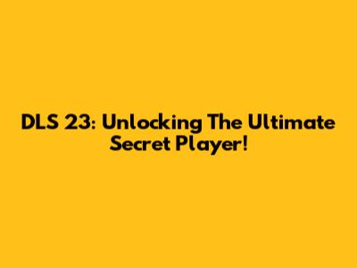 DLS 23: Unlocking The Ultimate Secret Player!