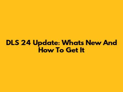 DLS 24 Update: What's New And How To Get It