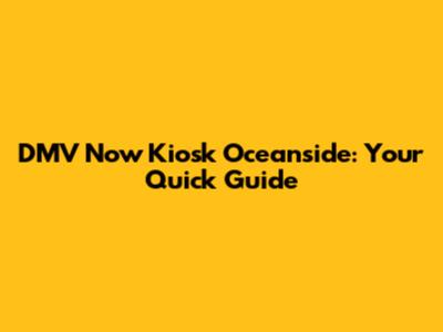 DMV Now Kiosk Oceanside: Your Quick Guide