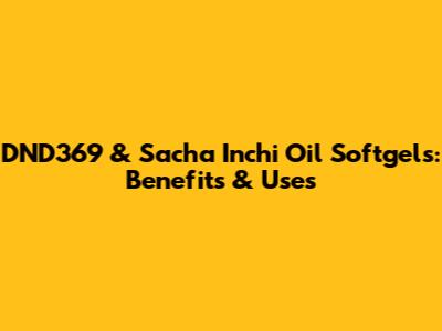 DND369 & Sacha Inchi Oil Softgels: Benefits & Uses