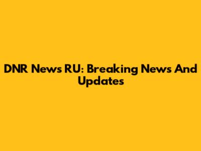 DNR News RU: Breaking News And Updates