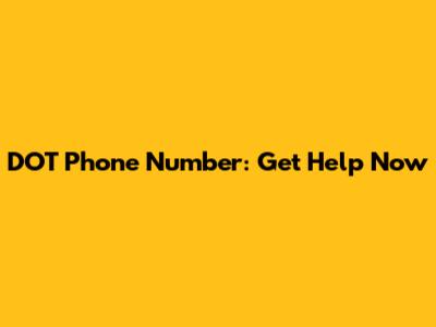 DOT Phone Number: Get Help Now