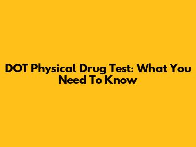 DOT Physical Drug Test: What You Need To Know