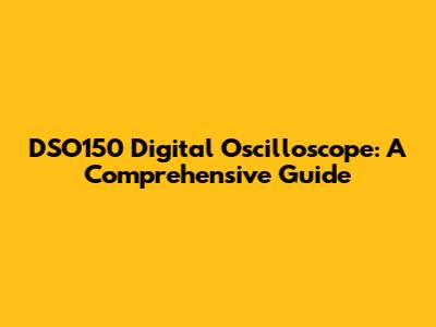 DSO150 Digital Oscilloscope: A Comprehensive Guide