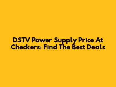 DSTV Power Supply Price At Checkers: Find The Best Deals