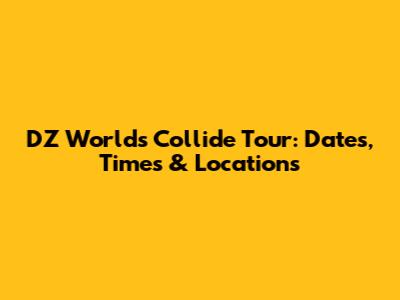 DZ Worlds Collide Tour: Dates, Times & Locations