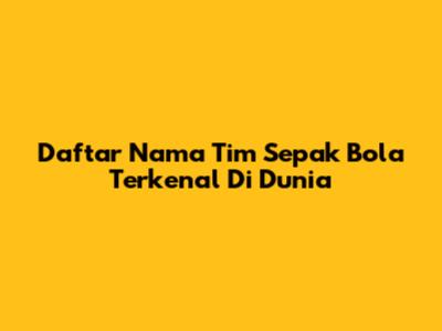 Daftar Nama Tim Sepak Bola Terkenal Di Dunia