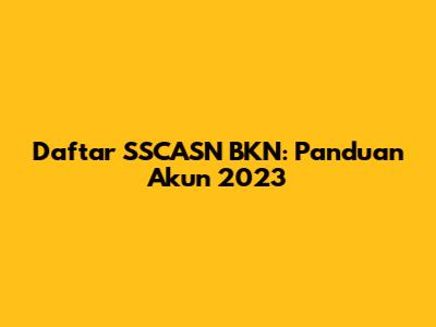 Daftar SSCASN BKN: Panduan Akun 2023