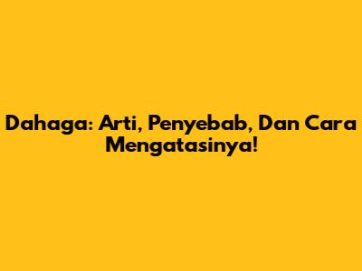 Dahaga: Arti, Penyebab, Dan Cara Mengatasinya!