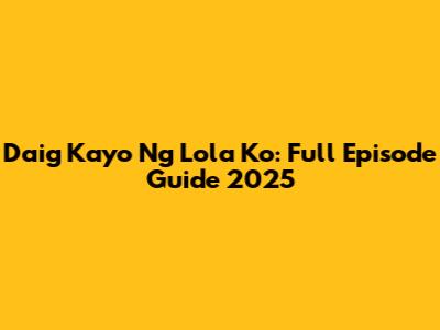 Daig Kayo Ng Lola Ko: Full Episode Guide 2025