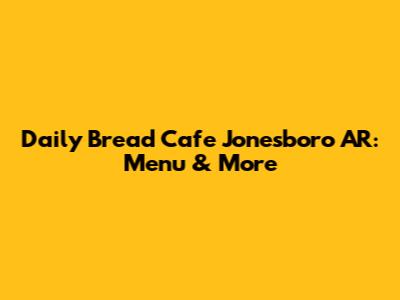 Daily Bread Cafe Jonesboro AR: Menu & More