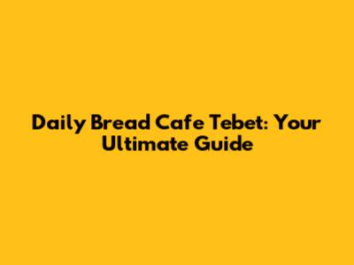 Daily Bread Cafe Tebet: Your Ultimate Guide