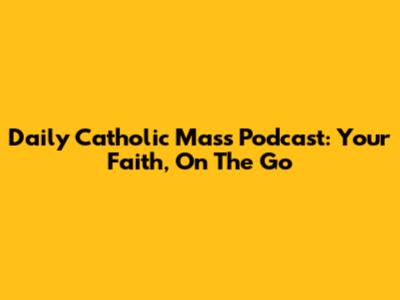 Daily Catholic Mass Podcast: Your Faith, On The Go