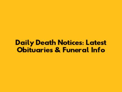 Daily Death Notices: Latest Obituaries & Funeral Info