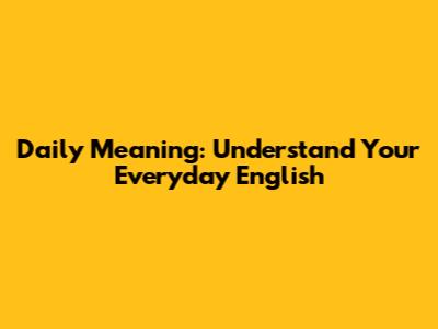 Daily Meaning: Understand Your Everyday English