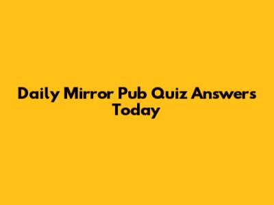 Daily Mirror Pub Quiz Answers Today