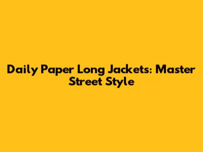 Daily Paper Long Jackets: Master Street Style