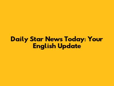 Daily Star News Today: Your English Update