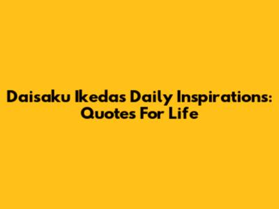 Daisaku Ikeda's Daily Inspirations: Quotes For Life