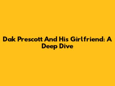 Dak Prescott And His Girlfriend: A Deep Dive