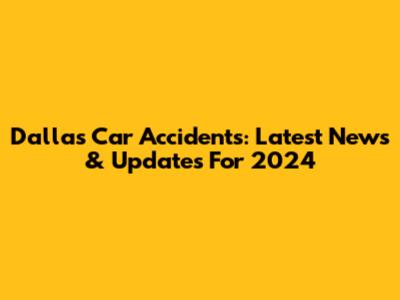 Dallas Car Accidents: Latest News & Updates For 2024