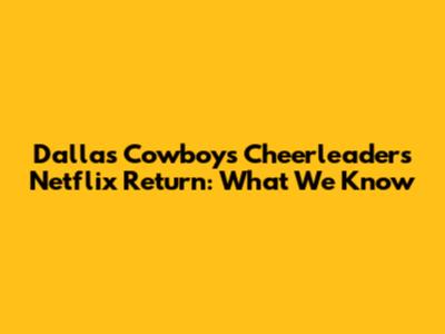 Dallas Cowboys Cheerleaders Netflix Return: What We Know