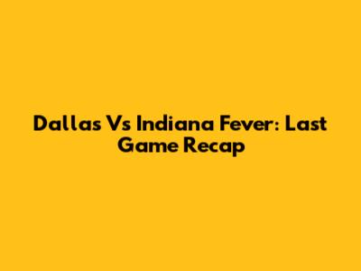 Dallas Vs Indiana Fever: Last Game Recap