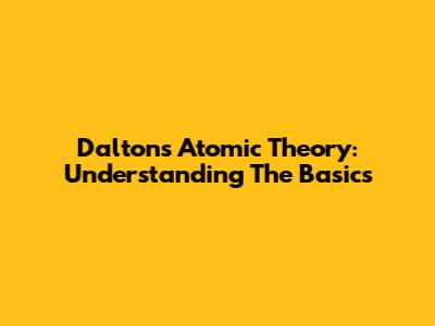 Dalton's Atomic Theory: Understanding The Basics